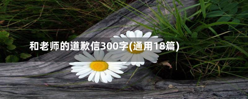 和老师的道歉信300字(通用18篇)