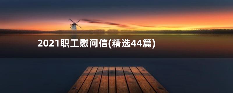 2021职工慰问信(精选44篇)