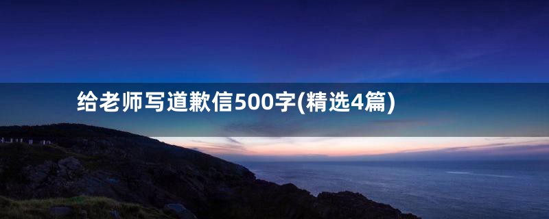 给老师写道歉信500字(精选4篇)