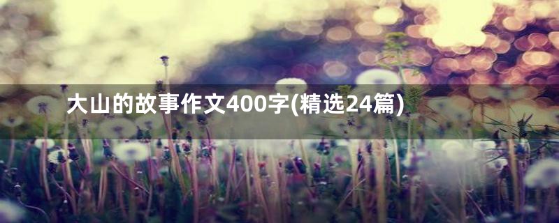 大山的故事作文400字(精选24篇)