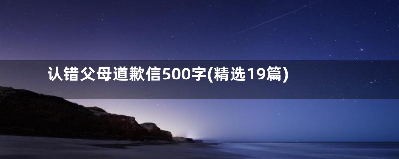 认错父母道歉信500字(精选19篇)