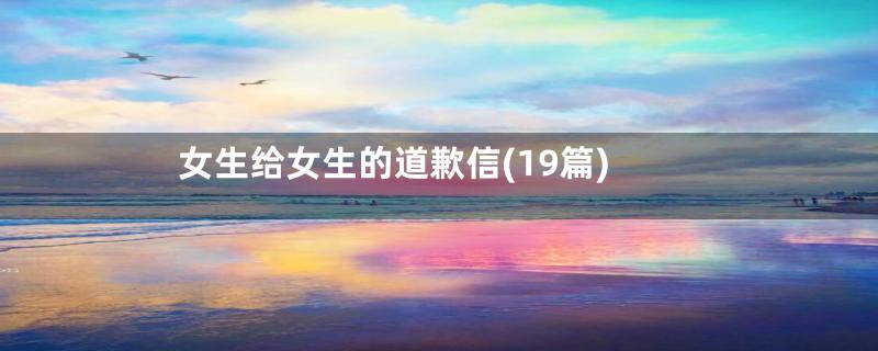 女生给女生的道歉信(19篇)