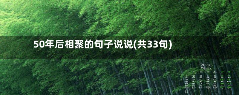 50年后相聚的句子说说(共33句)