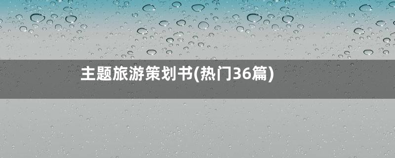 主题旅游策划书(热门36篇)