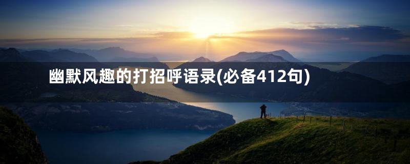 幽默风趣的打招呼语录(必备412句)