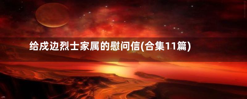 给戍边烈士家属的慰问信(合集11篇)