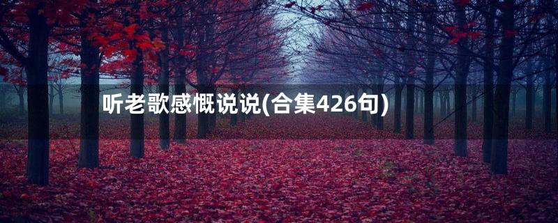 听老歌感慨说说(合集426句)