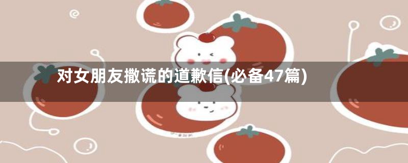 对女朋友撒谎的道歉信(必备47篇)