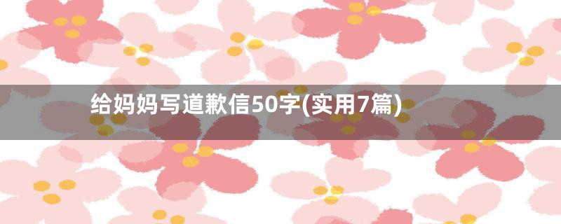 给妈妈写道歉信50字(实用7篇)