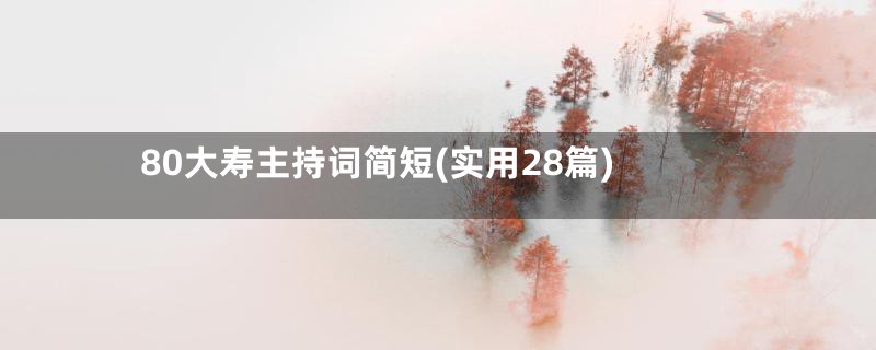 80大寿主持词简短(实用28篇)