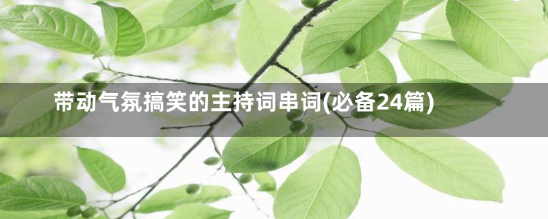 带动气氛搞笑的主持词串词(必备24篇)