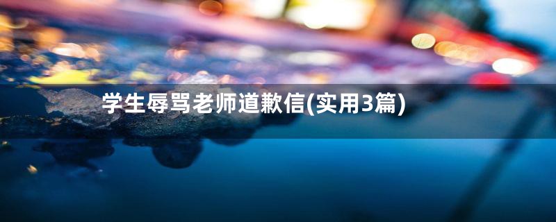 学生辱骂老师道歉信(实用3篇)