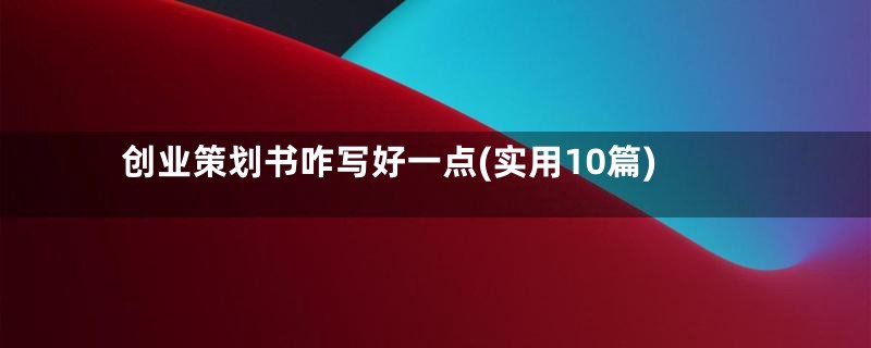 创业策划书咋写好一点(实用10篇)