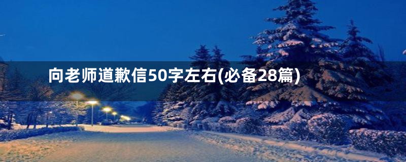 向老师道歉信50字左右(必备28篇)