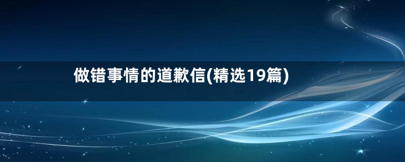 做错事情的道歉信(精选19篇)