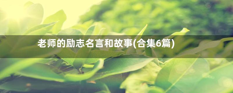 老师的励志名言和故事(合集6篇)