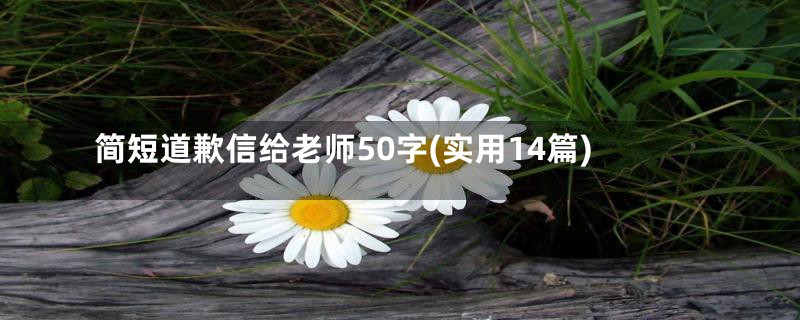 简短道歉信给老师50字(实用14篇)