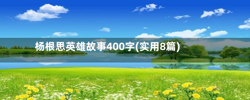 杨根思英雄故事400字(实用8篇)