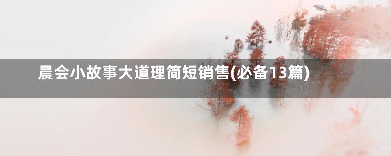 晨会小故事大道理简短销售(必备13篇)