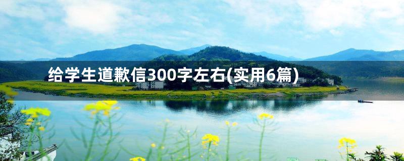 给学生道歉信300字左右(实用6篇)