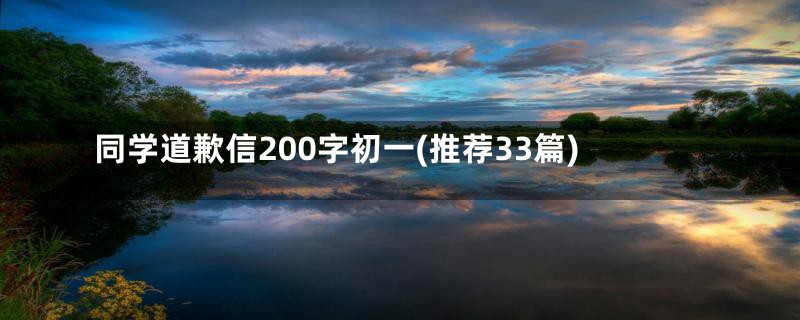 同学道歉信200字初一(推荐33篇)