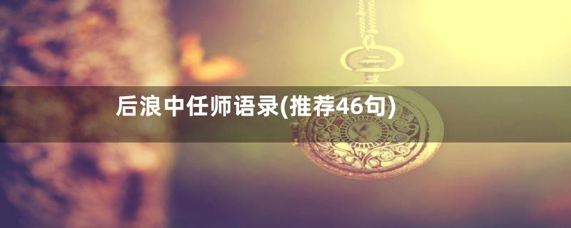 后浪中任师语录(推荐46句)