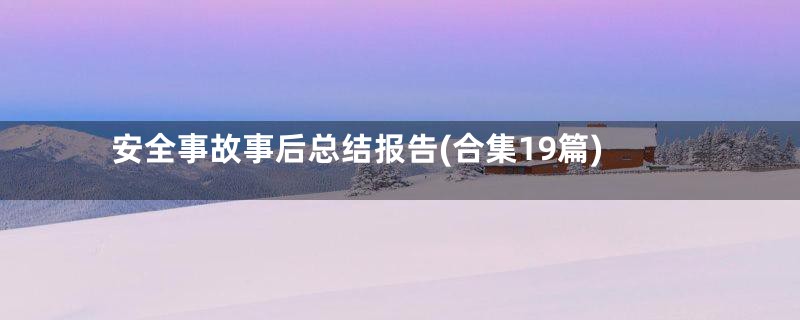 安全事故事后总结报告(合集19篇)