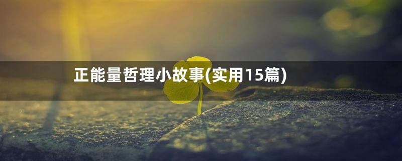 正能量哲理小故事(实用15篇)