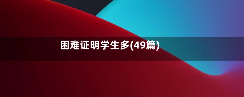 困难证明学生多(49篇)