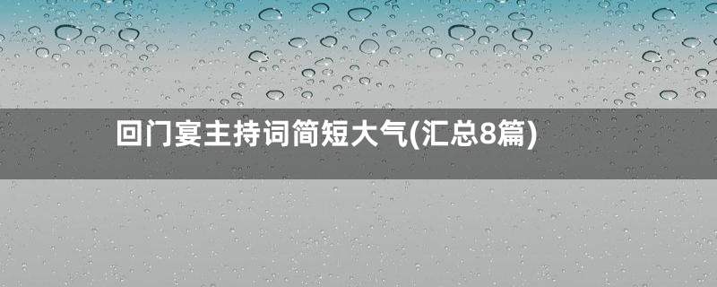 回门宴主持词简短大气(汇总8篇)