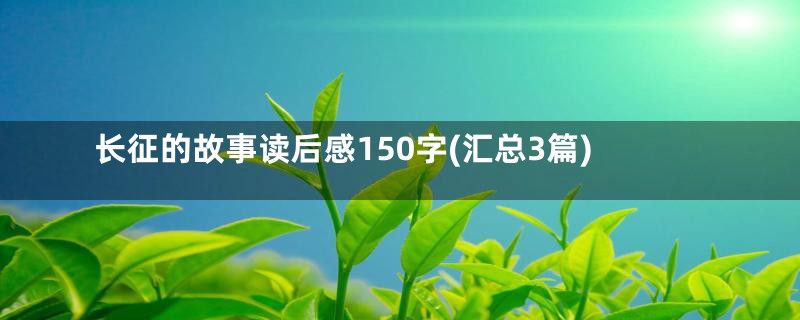 长征的故事读后感150字(汇总3篇)