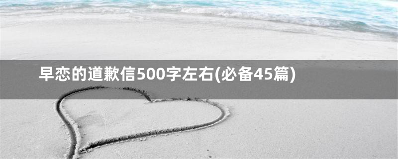 早恋的道歉信500字左右(必备45篇)