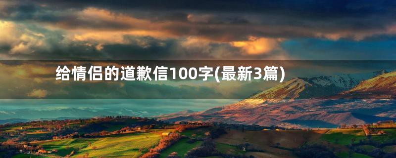 给情侣的道歉信100字(最新3篇)