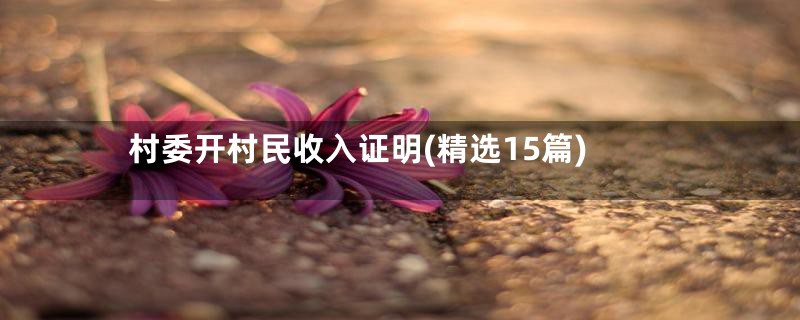 村委开村民收入证明(精选15篇)