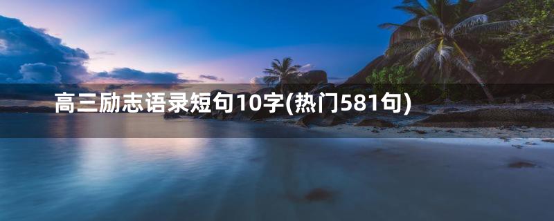 高三励志语录短句10字(热门581句)