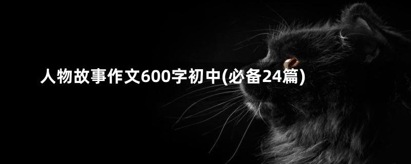 人物故事作文600字初中(必备24篇)