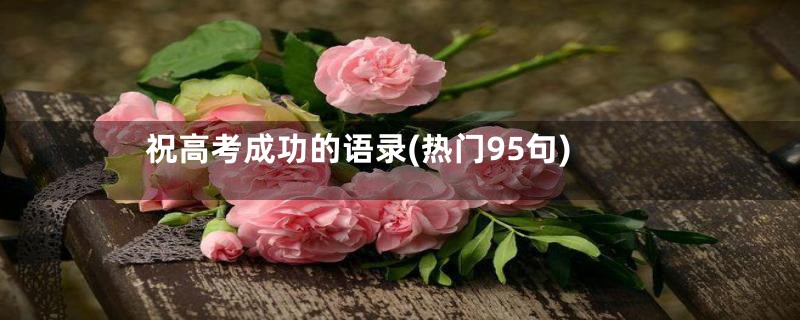 祝高考成功的语录(热门95句)