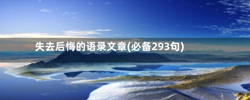 失去后悔的语录文章(必备293句)