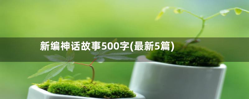 新编神话故事500字(最新5篇)