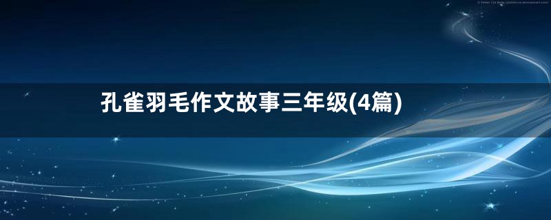 孔雀羽毛作文故事三年级(4篇)